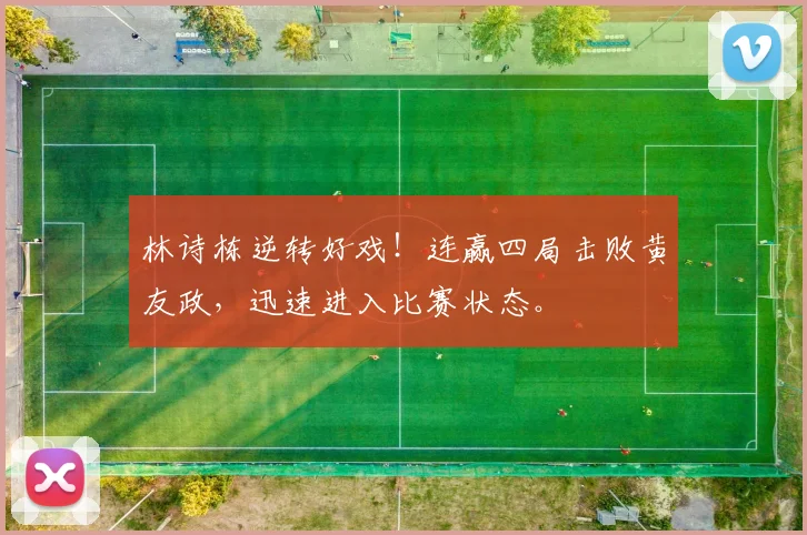 林诗栋逆转好戏！连赢四局击败黄友政，迅速进入比赛状态。